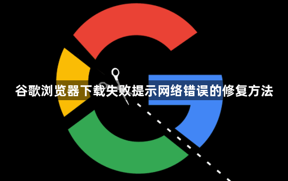 谷歌浏览器下载失败提示网络错误的修复方法1