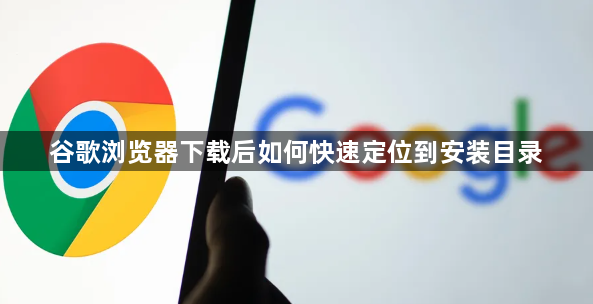 谷歌浏览器下载后如何快速定位到安装目录1