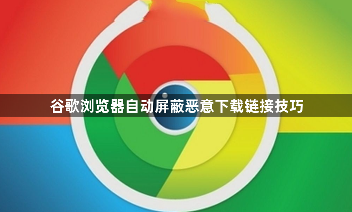 谷歌浏览器自动屏蔽恶意下载链接技巧1