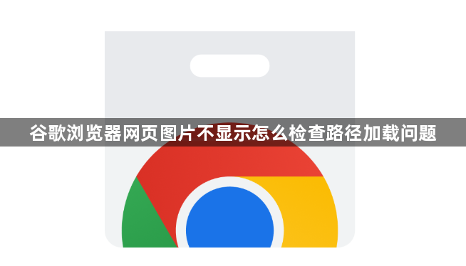 谷歌浏览器网页图片不显示怎么检查路径加载问题1