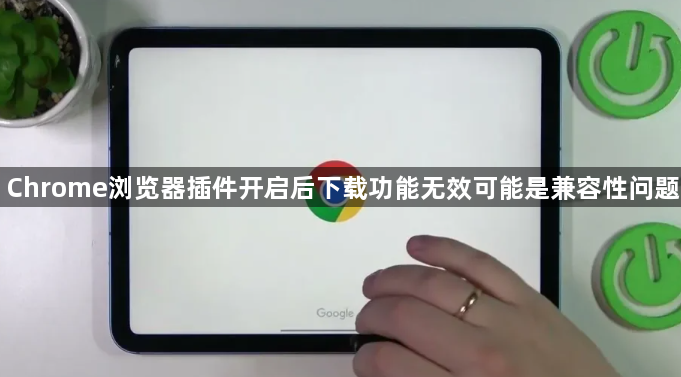 Chrome浏览器插件开启后下载功能无效可能是兼容性问题1