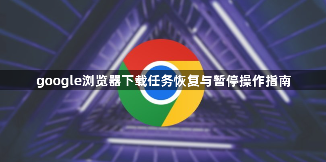 google浏览器下载任务恢复与暂停操作指南1