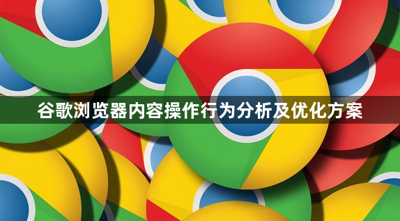 谷歌浏览器内容操作行为分析及优化方案1