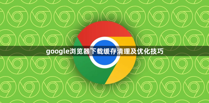 google浏览器下载缓存清理及优化技巧1