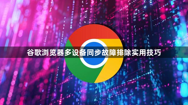 谷歌浏览器多设备同步故障排除实用技巧1
