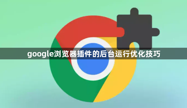 google浏览器插件的后台运行优化技巧1