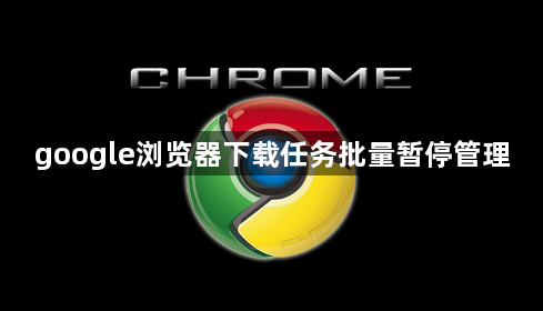 google浏览器下载任务批量暂停管理1