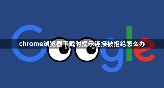 chrome浏览器下载时提示连接被拒绝怎么办1