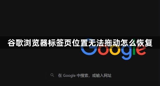 谷歌浏览器标签页位置无法拖动怎么恢复1