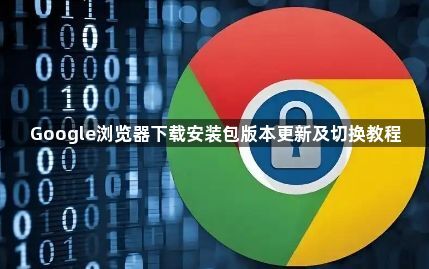 Google浏览器下载安装包版本更新及切换教程1