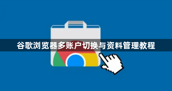 谷歌浏览器多账户切换与资料管理教程1