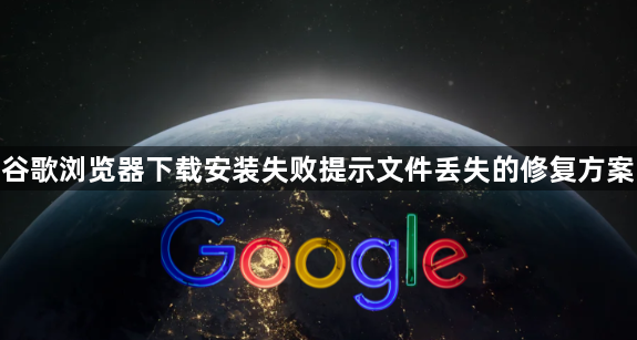 谷歌浏览器下载安装失败提示文件丢失的修复方案1