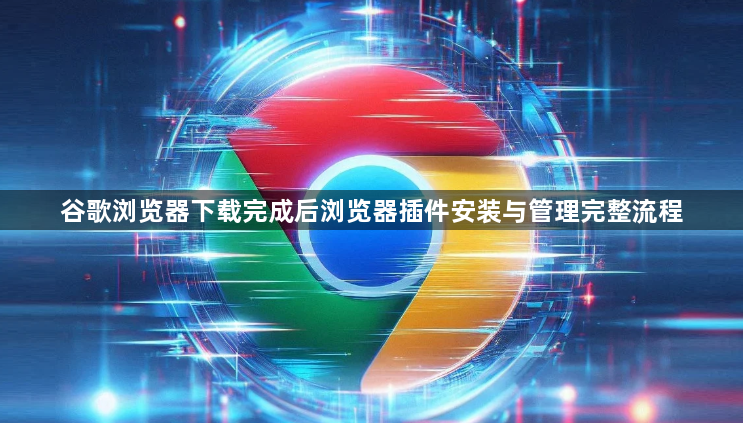 谷歌浏览器下载完成后浏览器插件安装与管理完整流程1