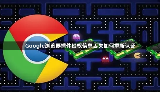 Google浏览器插件授权信息丢失如何重新认证1
