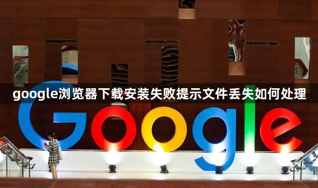 google浏览器下载安装失败提示文件丢失如何处理1