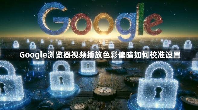 Google浏览器视频播放色彩偏暗如何校准设置1