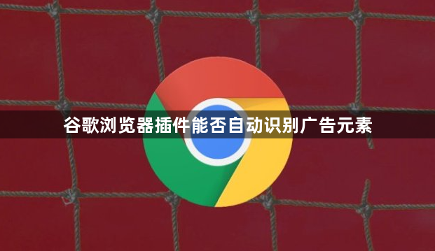 谷歌浏览器插件能否自动识别广告元素1