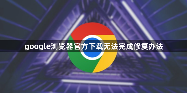 google浏览器官方下载无法完成修复办法1