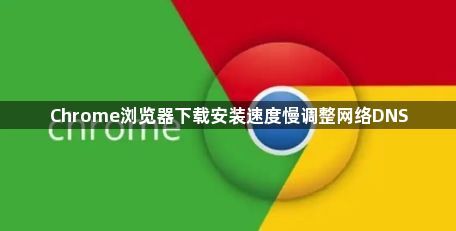 Chrome浏览器下载安装速度慢调整网络DNS1
