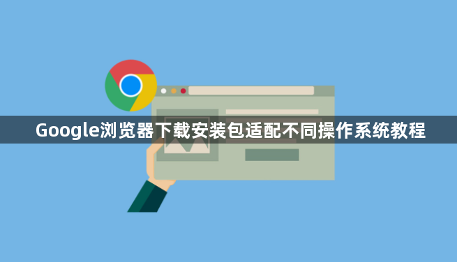 Google浏览器下载安装包适配不同操作系统教程1