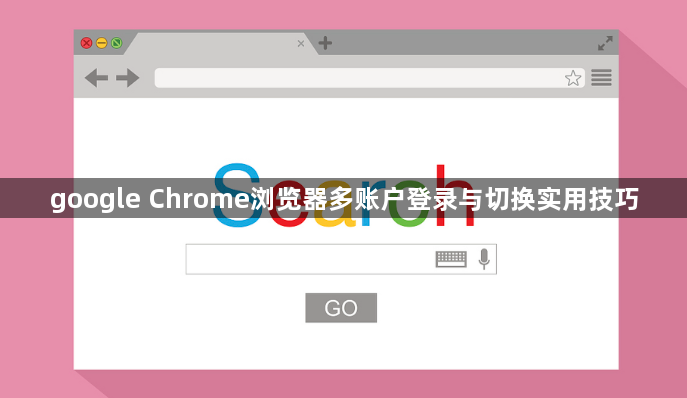 google Chrome浏览器多账户登录与切换实用技巧1
