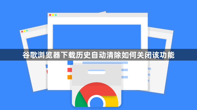 谷歌浏览器下载历史自动清除如何关闭该功能1