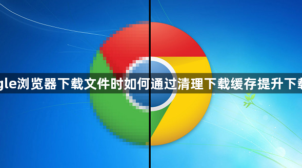 Google浏览器下载文件时如何通过清理下载缓存提升下载速度1