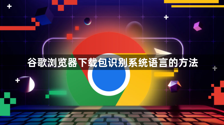 谷歌浏览器下载包识别系统语言的方法1