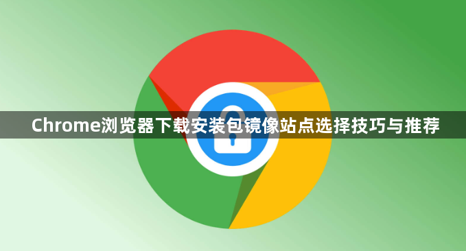 Chrome浏览器下载安装包镜像站点选择技巧与推荐1