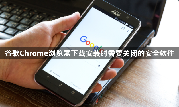 谷歌Chrome浏览器下载安装时需要关闭的安全软件1