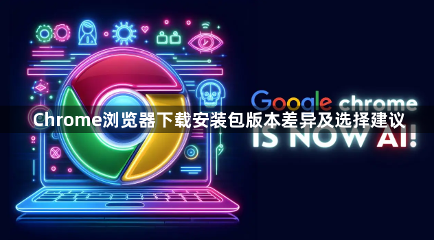 Chrome浏览器下载安装包版本差异及选择建议1