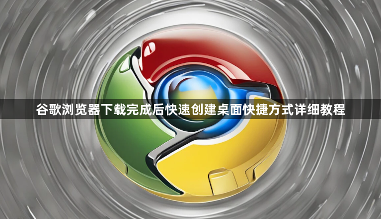 谷歌浏览器下载完成后快速创建桌面快捷方式详细教程1