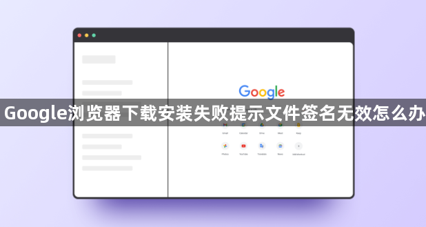 Google浏览器下载安装失败提示文件签名无效怎么办1