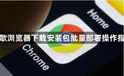 谷歌浏览器下载安装包批量部署操作指南1