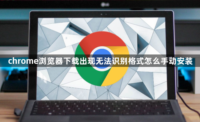 chrome浏览器下载出现无法识别格式怎么手动安装1