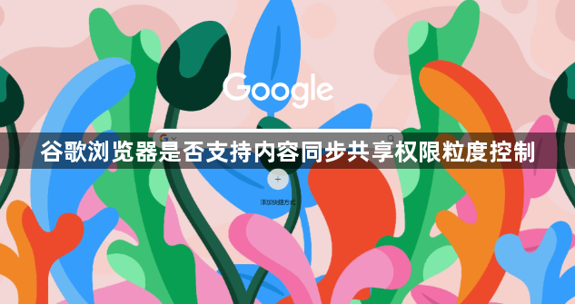 谷歌浏览器是否支持内容同步共享权限粒度控制1