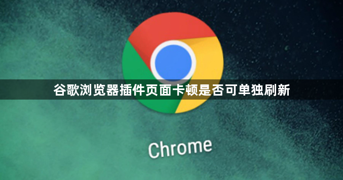 谷歌浏览器插件页面卡顿是否可单独刷新1