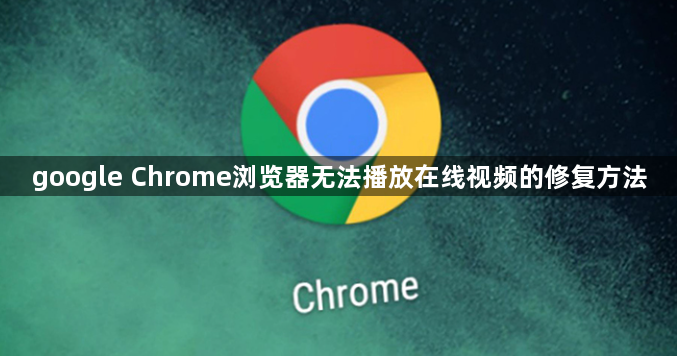 google Chrome浏览器无法播放在线视频的修复方法1