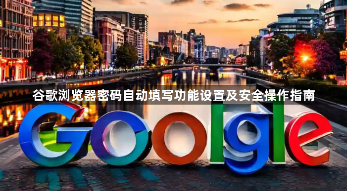 谷歌浏览器密码自动填写功能设置及安全操作指南1