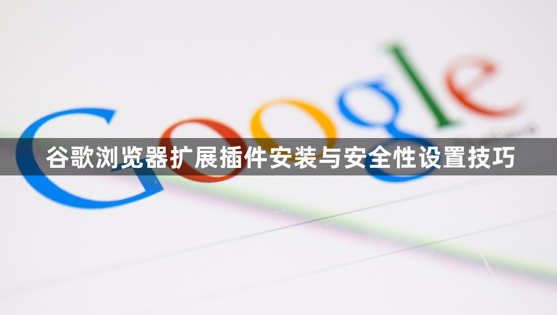 谷歌浏览器扩展插件安装与安全性设置技巧1