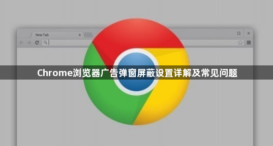 Chrome浏览器广告弹窗屏蔽设置详解及常见问题1