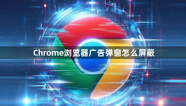 Chrome浏览器广告弹窗怎么屏蔽1