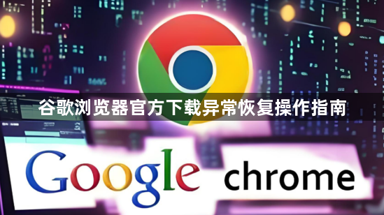 谷歌浏览器官方下载异常恢复操作指南1