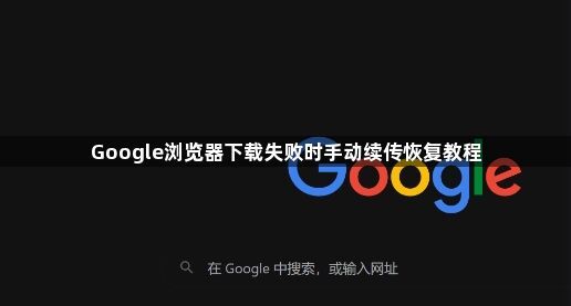 Google浏览器下载失败时手动续传恢复教程1