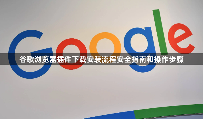 谷歌浏览器插件下载安装流程安全指南和操作步骤1
