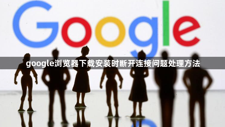 google浏览器下载安装时断开连接问题处理方法1