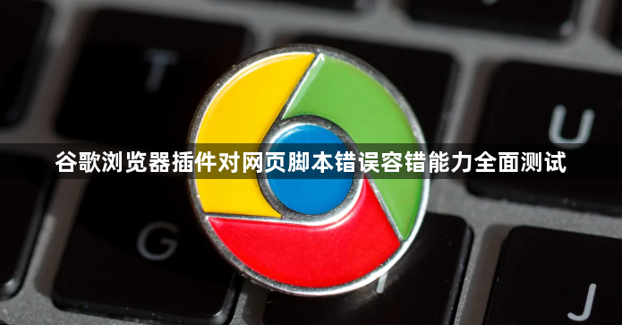 谷歌浏览器插件对网页脚本错误容错能力全面测试1