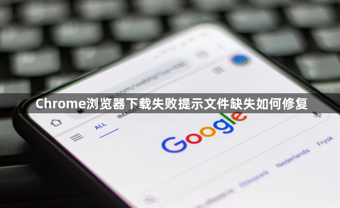 Chrome浏览器下载失败提示文件缺失如何修复1