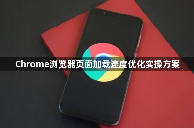 Chrome浏览器页面加载速度优化实操方案1
