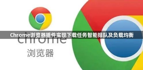 Chrome浏览器插件实现下载任务智能排队及负载均衡1